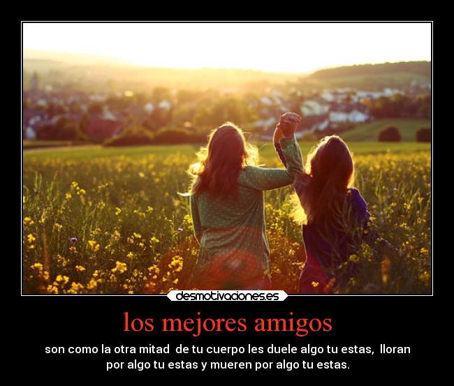 los mejores amigos - son como la otra mitad de tu cuerpo les duele algo tu estas, lloran
por algo tu estas y mueren por algo tu estas.