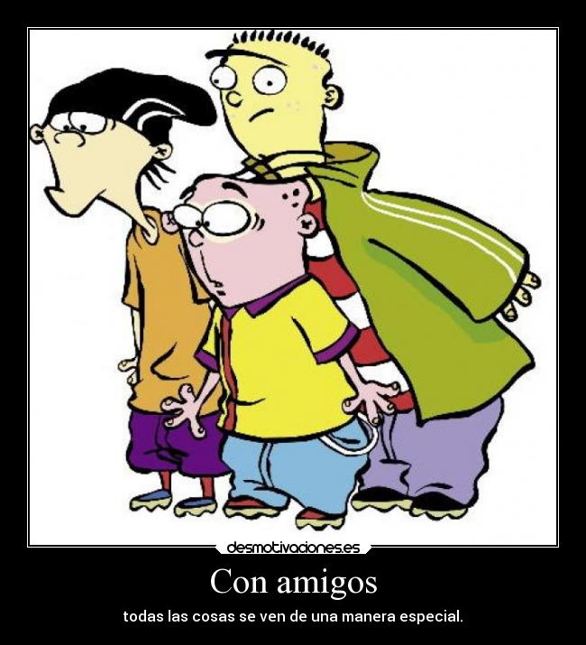 Con amigos - todas las cosas se ven de una manera especial.