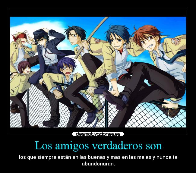 Los amigos verdaderos son - los que siempre están en las buenas y mas en las malas y nunca te
abandonaran.