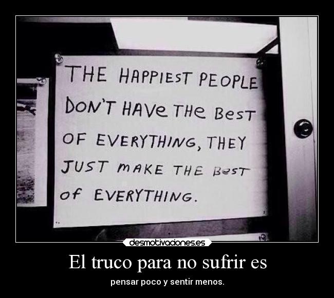 El truco para no sufrir es - pensar poco y sentir menos.