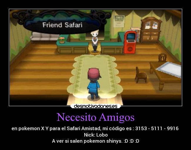 Necesito Amigos - en pokemon X Y para el Safari Amistad, mi código es : 3153 - 5111 - 9916 
Nick: Lobo
A ver si salen pokemon shinys. :D :D :D