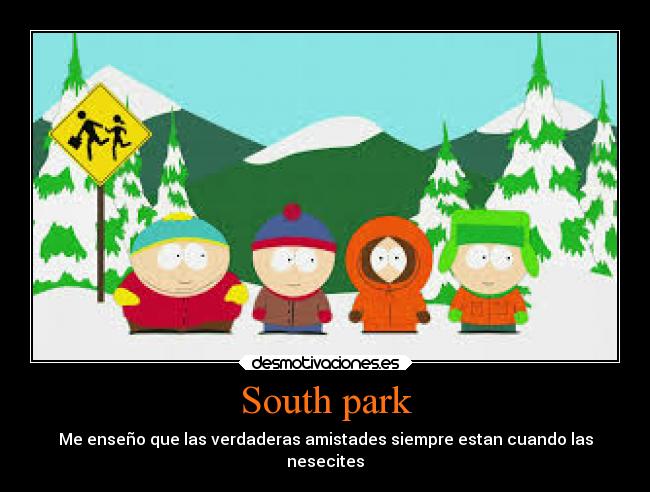 South park - Me enseño que las verdaderas amistades siempre estan cuando las
nesecites