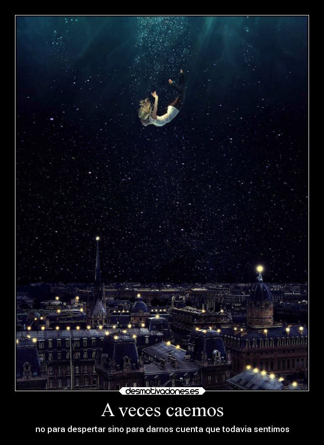 A veces caemos - no para despertar sino para darnos cuenta que todavia sentimos
