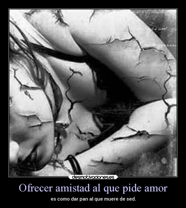 Ofrecer amistad al que pide amor - es como dar pan al que muere de sed.