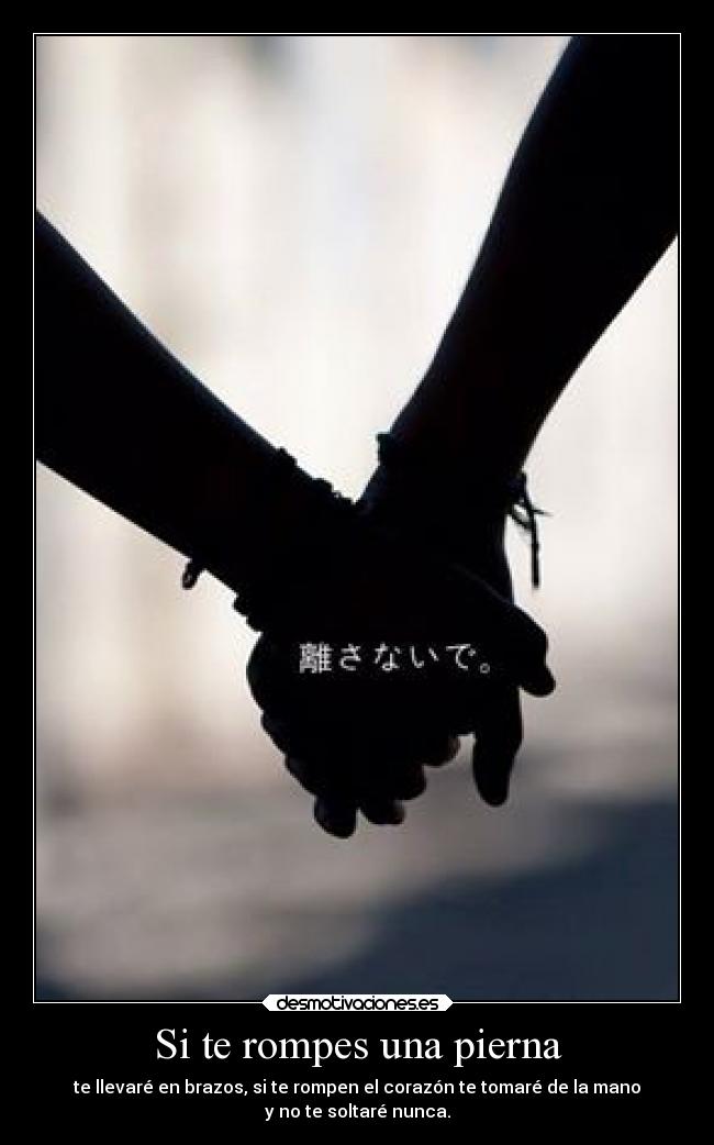 Si te rompes una pierna - te llevaré en brazos, si te rompen el corazón te tomaré de la mano
y no te soltaré nunca.