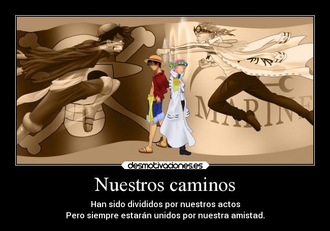 Nuestros caminos - Han sido divididos por nuestros actos
Pero siempre estarán unidos por nuestra amistad.