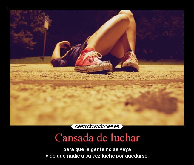 Cansada de luchar - para que la gente no se vaya
y de que nadie a su vez luche por quedarse.