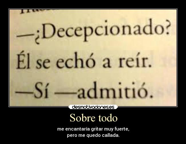 Sobre todo - me encantaría gritar muy fuerte,
pero me quedo callada.