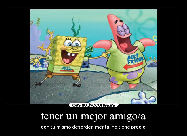 tener un mejor amigo/a - con tu mismo desorden mental no tiene precio.