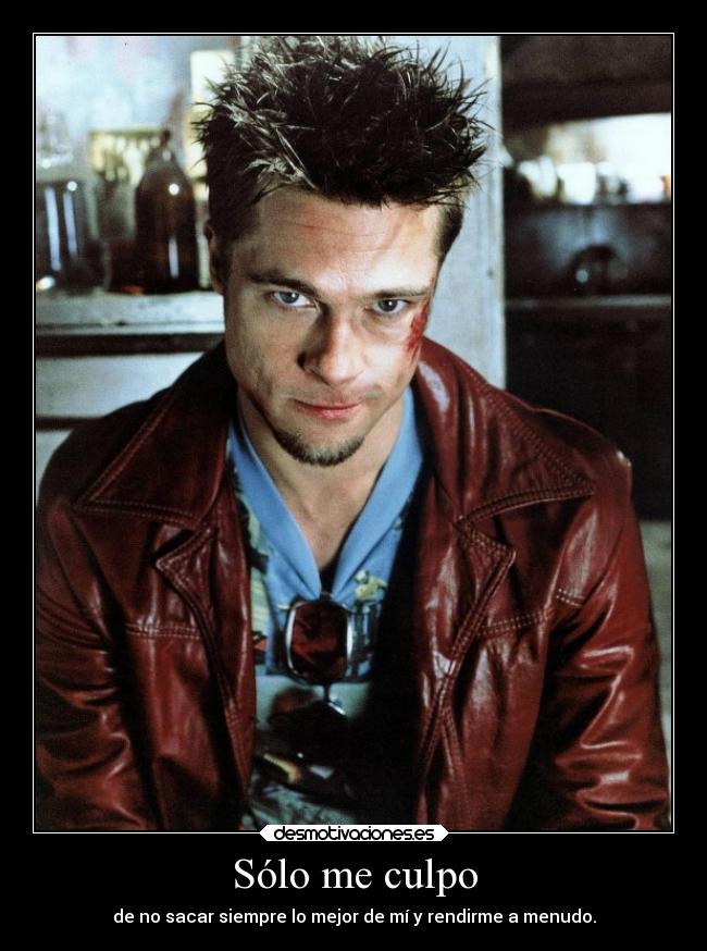 Sólo me culpo - de no sacar siempre lo mejor de mí y rendirme a menudo.