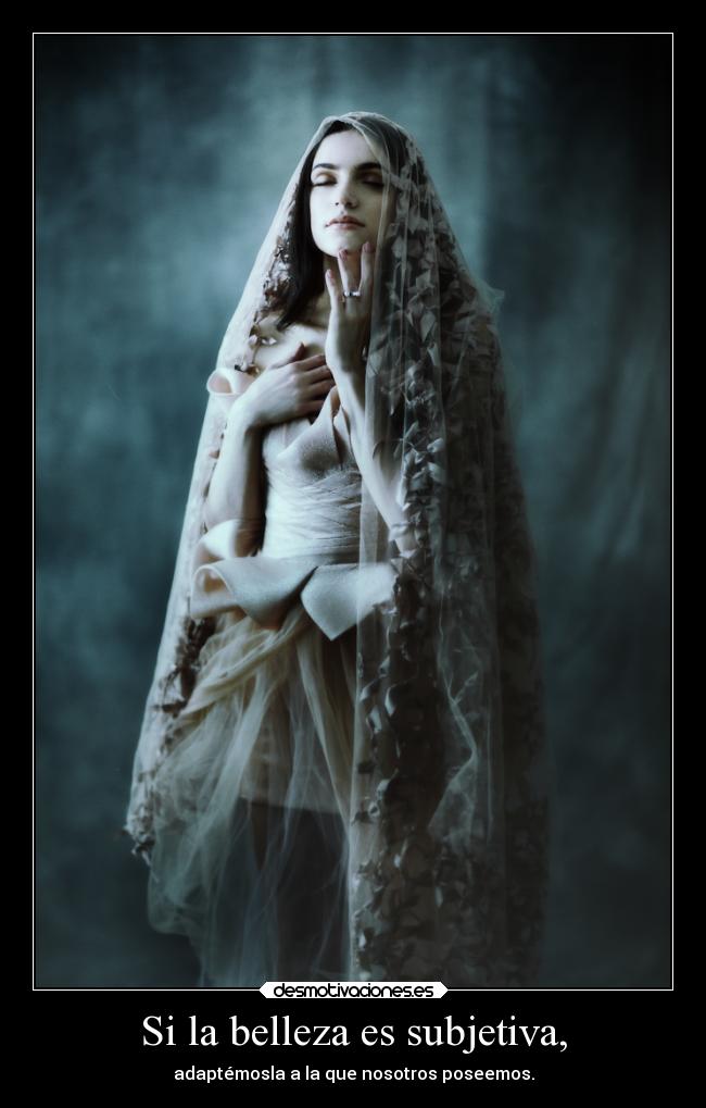 Si la belleza es subjetiva, - adaptémosla a la que nosotros poseemos.