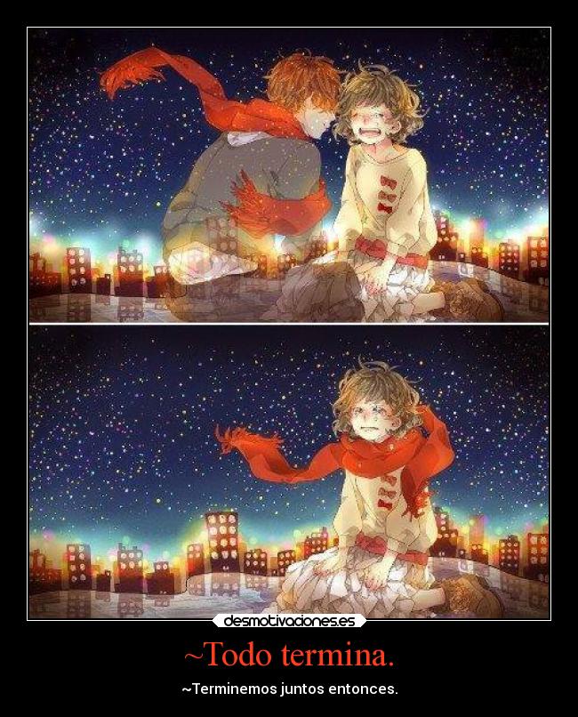 ~Todo termina. - ~Terminemos juntos entonces.