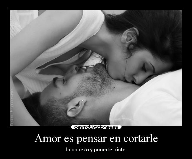 Amor es pensar en cortarle - la cabeza y ponerte triste.