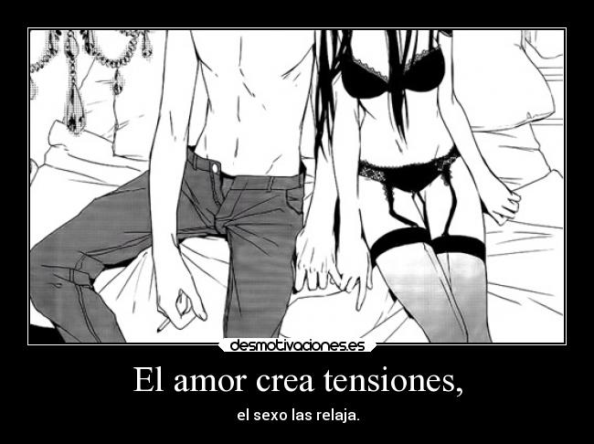 El amor crea tensiones, - el sexo las relaja.