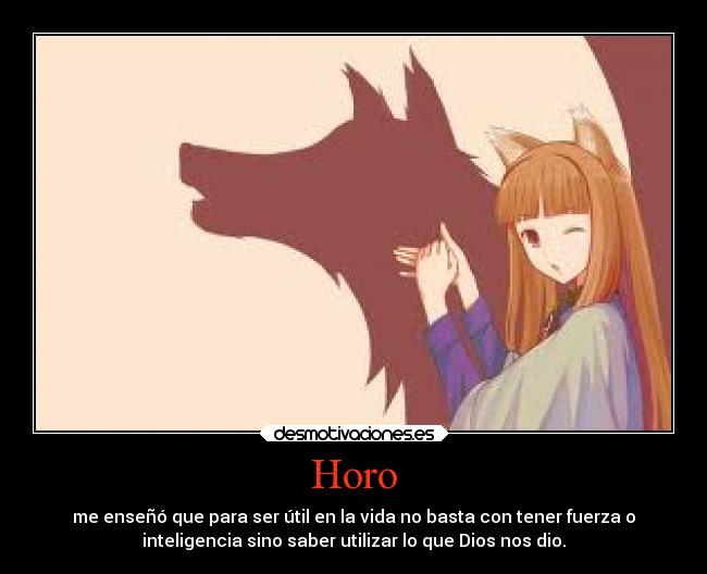 Horo - me enseñó que para ser útil en la vida no basta con tener fuerza o
inteligencia sino saber utilizar lo que Dios nos dio.