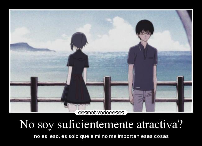 No soy suficientemente atractiva? - no es eso, es solo que a mi no me importan esas cosas