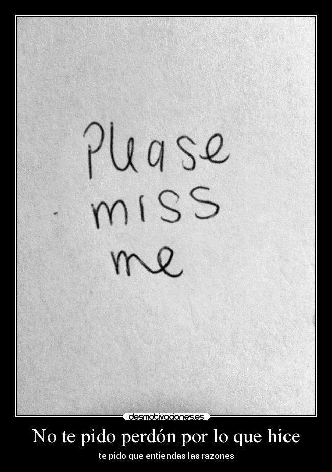 No te pido perdón por lo que hice - te pido que entiendas las razones