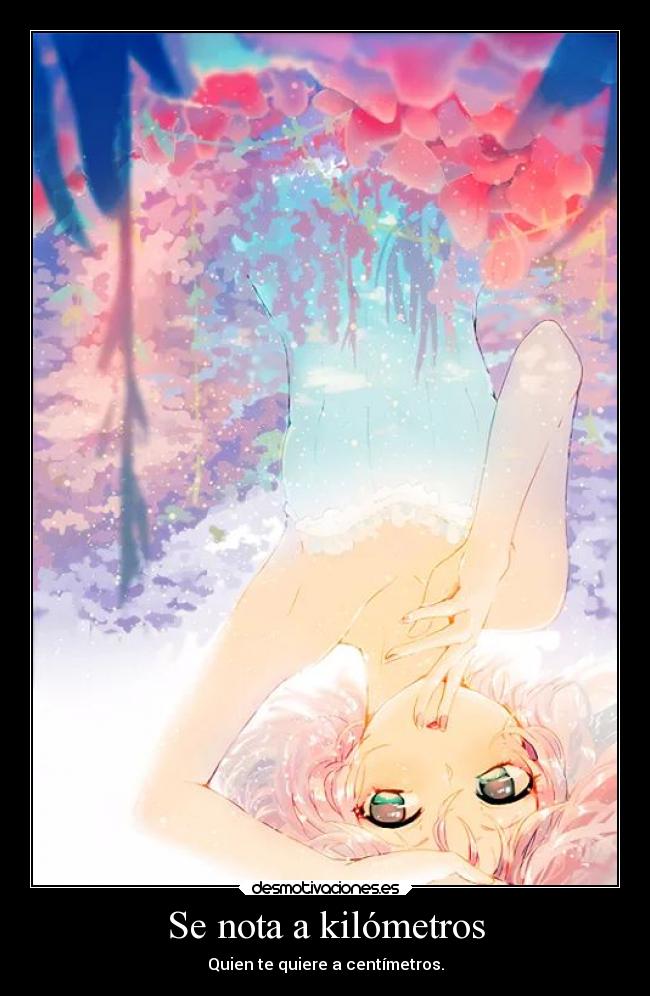 Se nota a kilómetros - Quien te quiere a centímetros.