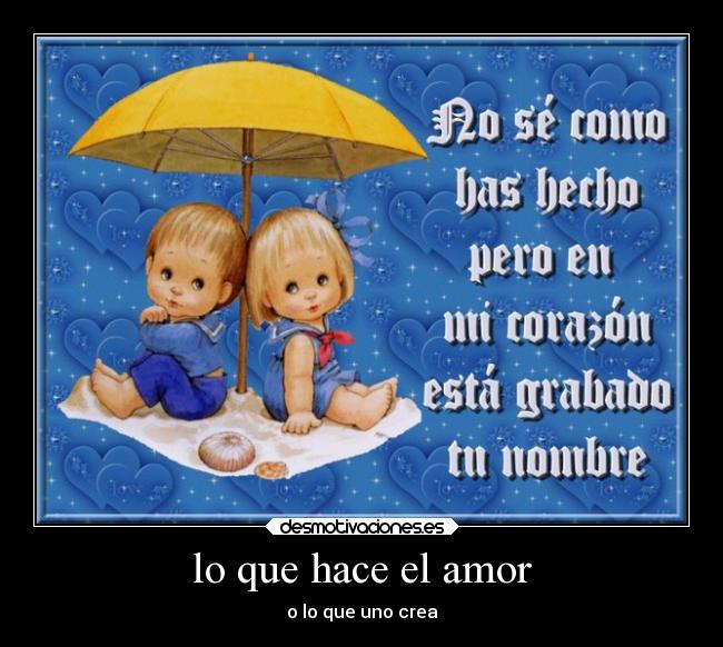 lo que hace el amor - o lo que uno crea
