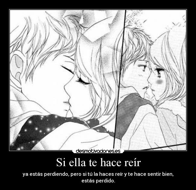 Si ella te hace reír - ya estás perdiendo, pero si tú la haces reír y te hace sentir bien,
estás perdido.