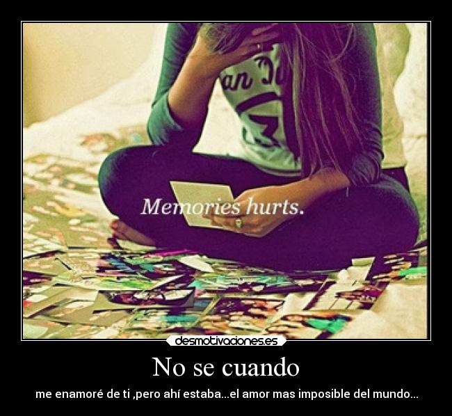 No se cuando - me enamoré de ti ,pero ahí estaba...el amor mas imposible del mundo...