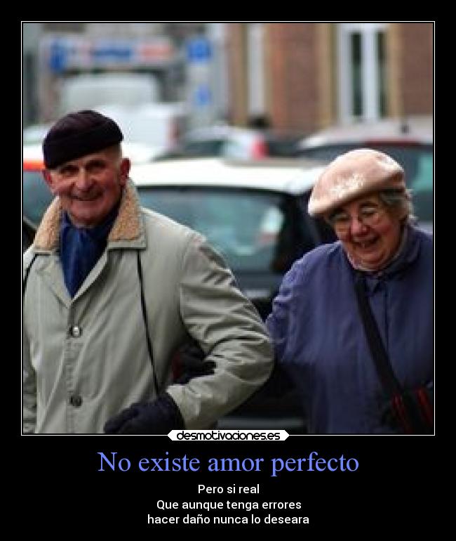 No existe amor perfecto - Pero si real
Que aunque tenga errores
hacer daño nunca lo deseara