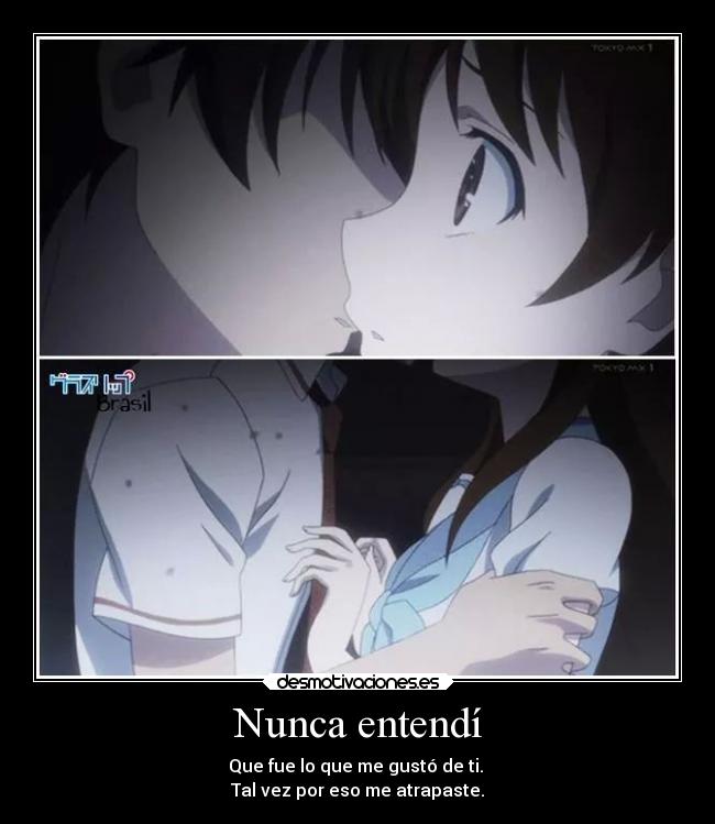 Nunca entendí - Que fue lo que me gustó de ti. 
Tal vez por eso me atrapaste.