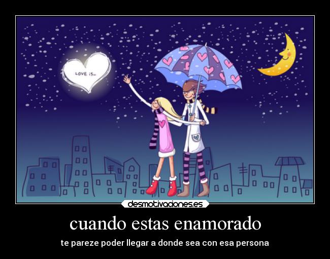 cuando estas enamorado - te pareze poder llegar a donde sea con esa persona