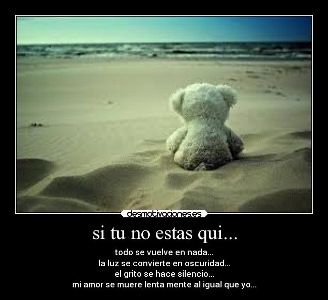 si tu no estas qui... - todo se vuelve en nada...
la luz se convierte en oscuridad...
el grito se hace silencio...
mi amor se muere lenta mente al igual que yo...
