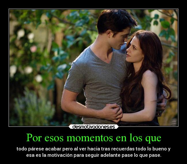 Por esos momentos en los que - todo párese acabar pero al ver hacia tras recuerdas todo lo bueno y
esa es la motivación para seguir adelante pase lo que pase.