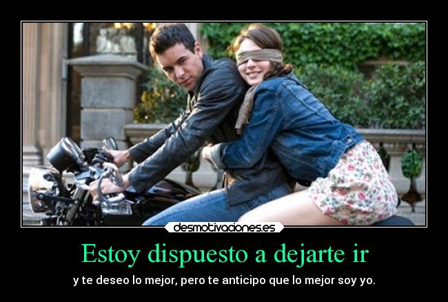 Estoy dispuesto a dejarte ir - y te deseo lo mejor, pero te anticipo que lo mejor soy yo.
