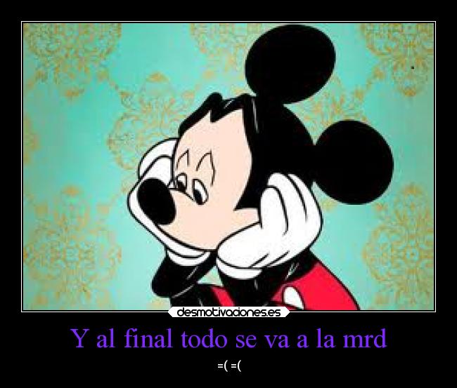 Y al final todo se va a la mrd - =( =(