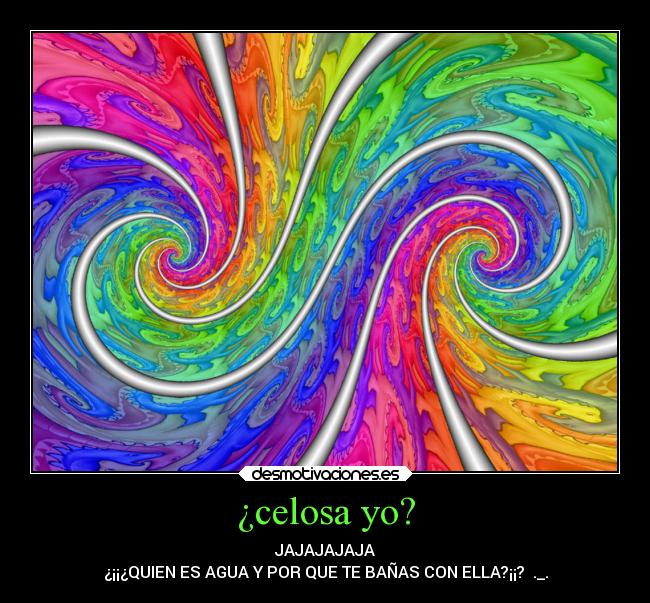 ¿celosa yo? -