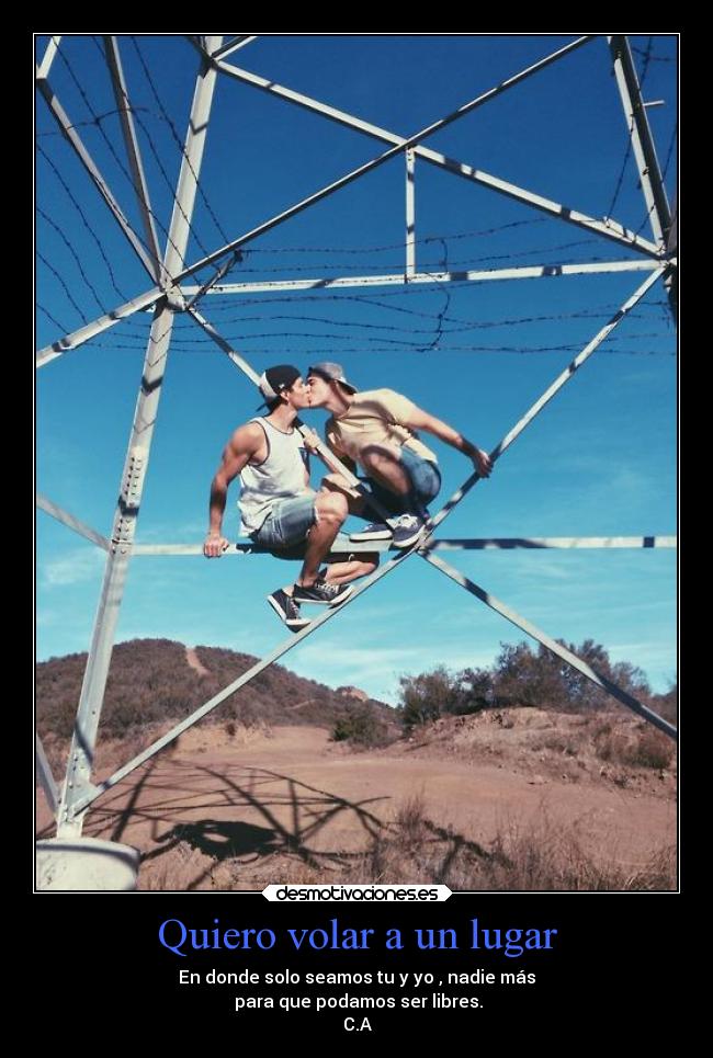 Quiero volar a un lugar - En donde solo seamos tu y yo , nadie más
para que podamos ser libres.
C.A