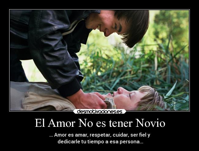 El Amor No es tener Novio - ... Amor es amar, respetar, cuidar, ser fiel y
dedicarle tu tiempo a esa persona...