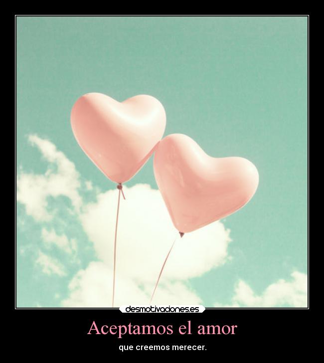 Aceptamos el amor - que creemos merecer.