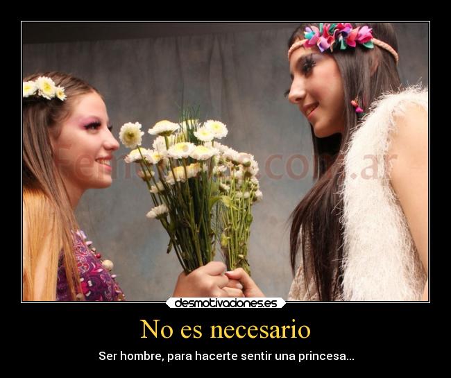 No es necesario - Ser hombre, para hacerte sentir una princesa...