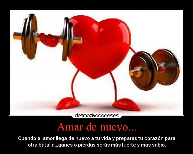 Amar de nuevo... - Cuando el amor llega de nuevo a tu vida y preparas tu corazón para
otra batalla...ganes o pierdas serás más fuerte y mas sabio.