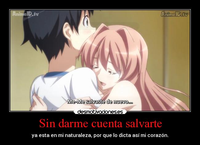 Sin darme cuenta salvarte - ya esta en mi naturaleza, por que lo dicta así mi corazón.