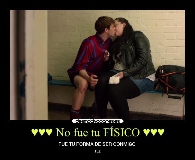 ♥♥♥ No fue tu FÍSICO ♥♥♥ - FUE TU FORMA DE SER CONMIGO ♥
r.z
