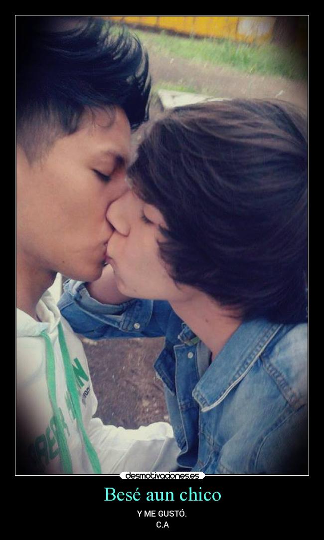 Besé aun chico - Y ME GUSTÓ.
C.A