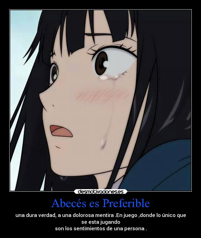Abecés es Preferible - una dura verdad, a una dolorosa mentira .En juego ,donde lo único que
se esta jugando
son los sentimientos de una persona .