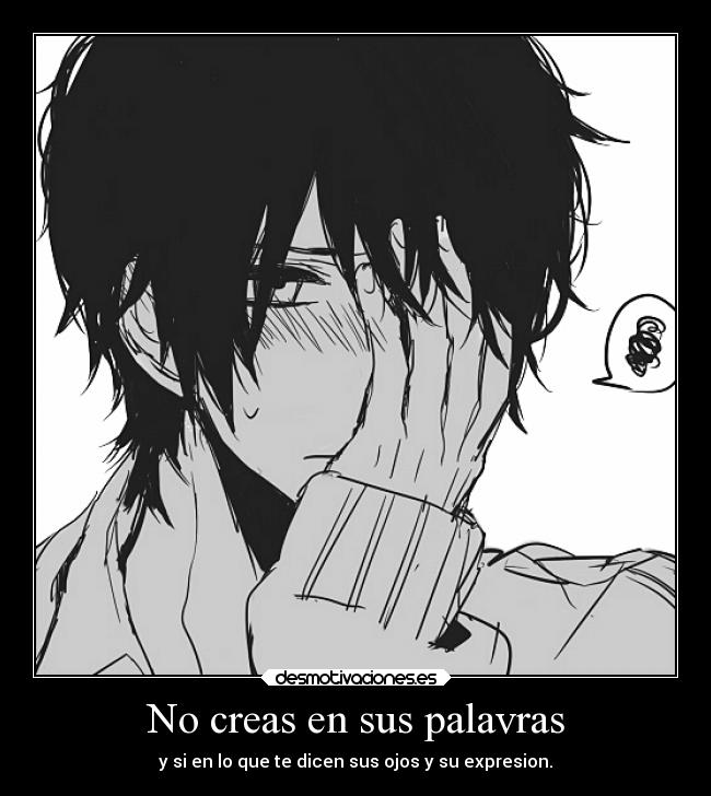 No creas en sus palavras - y si en lo que te dicen sus ojos y su expresion.