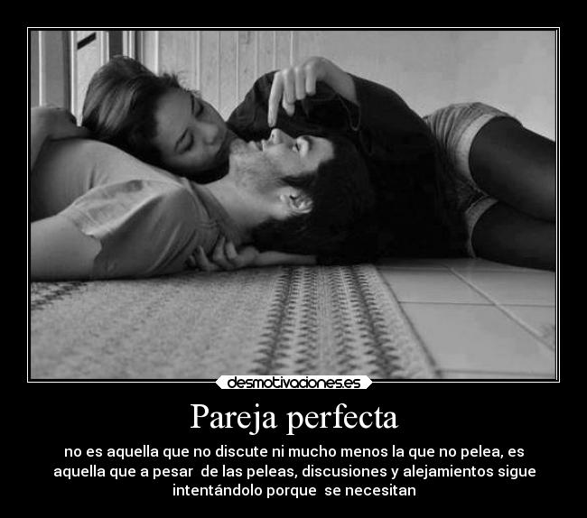 Pareja perfecta - no es aquella que no discute ni mucho menos la que no pelea, es
aquella que a pesar de las peleas, discusiones y alejamientos sigue
intentándolo porque se necesitan