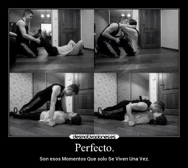 Perfecto. - Son esos Momentos Que solo Se Viven Una Vez.