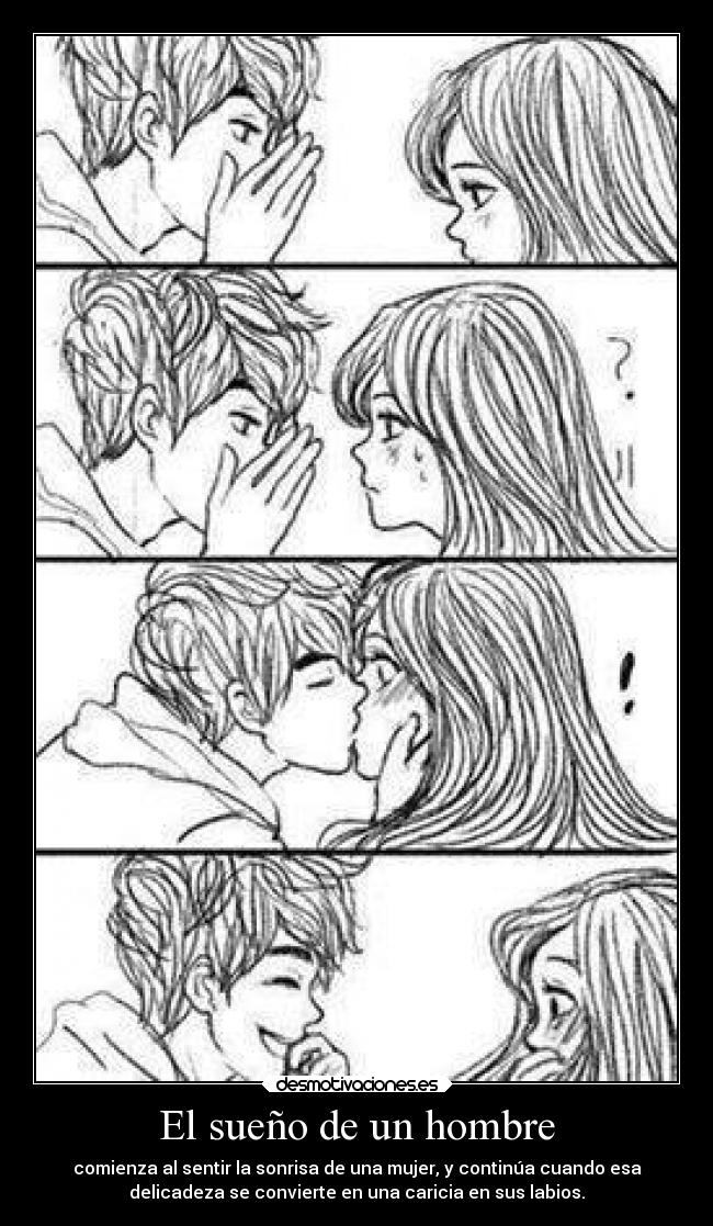 El sueño de un hombre - comienza al sentir la sonrisa de una mujer, y continúa cuando esa
delicadeza se convierte en una caricia en sus labios.