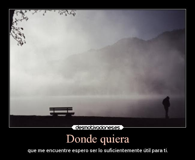 Donde quiera - que me encuentre espero ser lo suficientemente útil para ti.