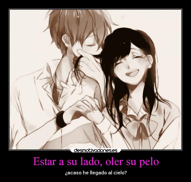 Estar a su lado, oler su pelo - ¿acaso he llegado al cielo?