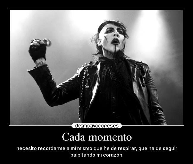 Cada momento - necesito recordarme a mí mismo que he de respirar, que ha de seguir
palpitando mi corazón.