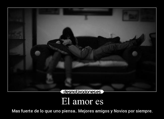 El amor es - Mas fuerte de lo que uno piensa.. Mejores amigos y Novios por siempre.